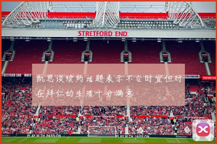 凯恩谈续约话题表示不合时宜但对在拜仁的生活十分满意