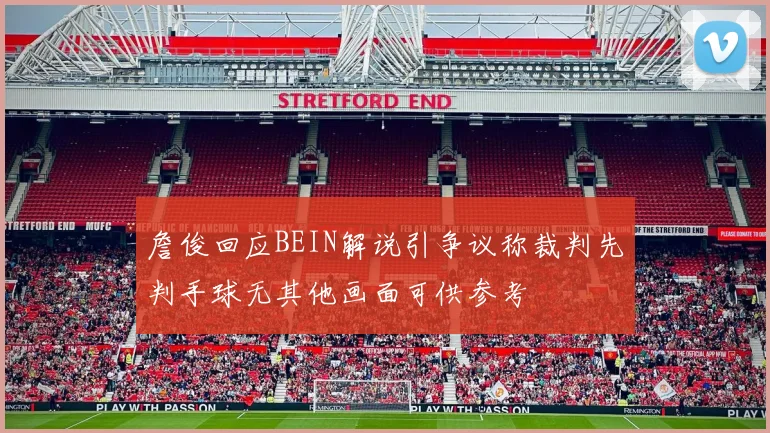 詹俊回应BEIN解说引争议称裁判先判手球无其他画面可供参考
