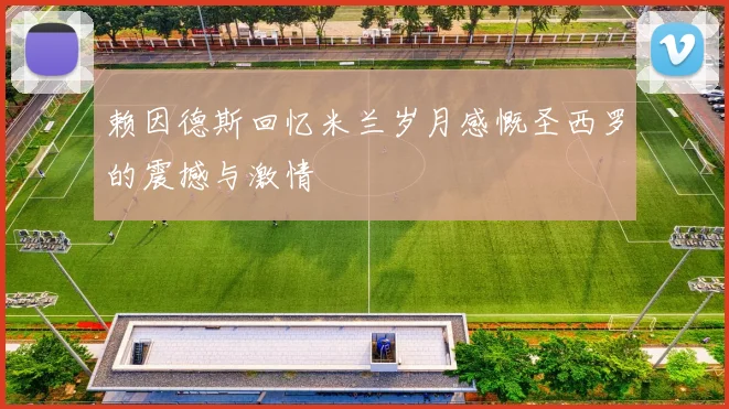 赖因德斯回忆米兰岁月感慨圣西罗的震撼与激情