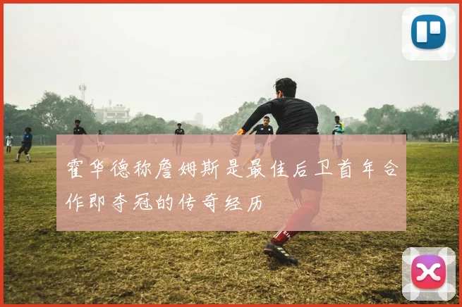 霍华德称詹姆斯是最佳后卫首年合作即夺冠的传奇经历