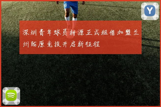 深圳青年球员柯源正式租借加盟兰州陇原竞技开启新征程