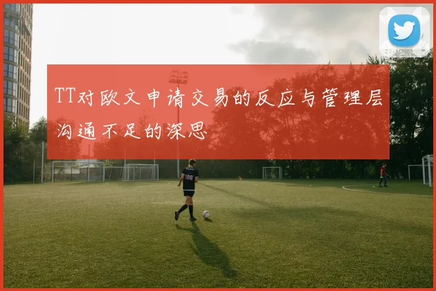 TT对欧文申请交易的反应与管理层沟通不足的深思