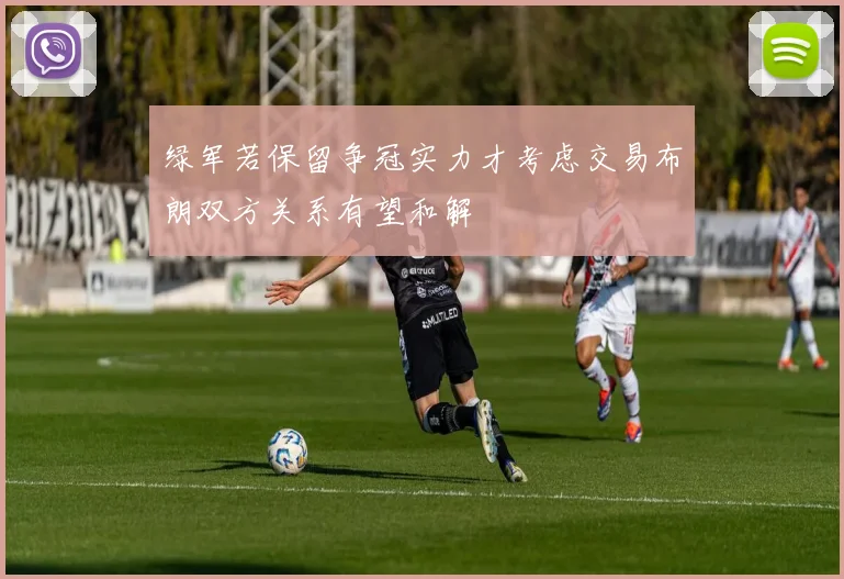 绿军若保留争冠实力才考虑交易布朗双方关系有望和解