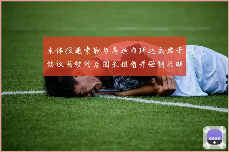 米体报道索勒与乌迪内斯达成君子协议或续约后国米租借并强制买断
