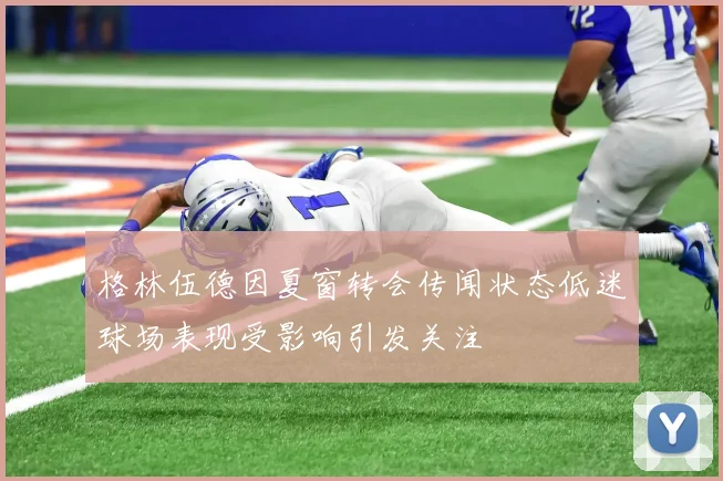 格林伍德因夏窗转会传闻状态低迷球场表现受影响引发关注