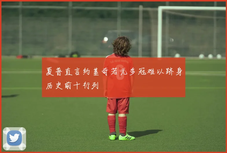 夏普直言约基奇若无多冠难以跻身历史前十行列