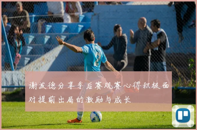 谢泼德分享季后赛观赛心得积极面对提前出局的激励与成长